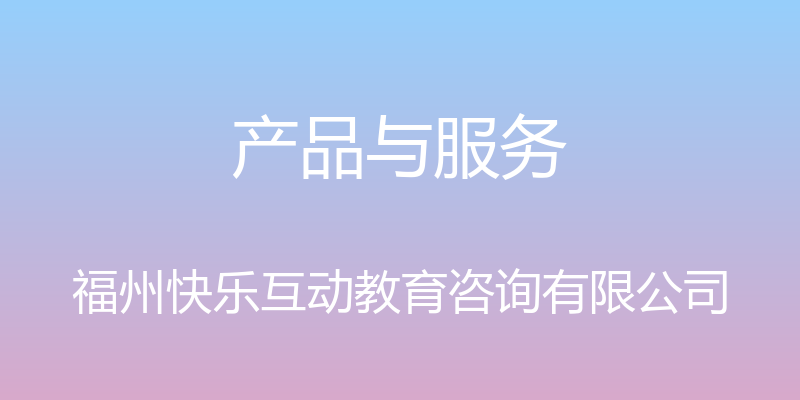 产品与服务 - 福州快乐互动教育咨询有限公司