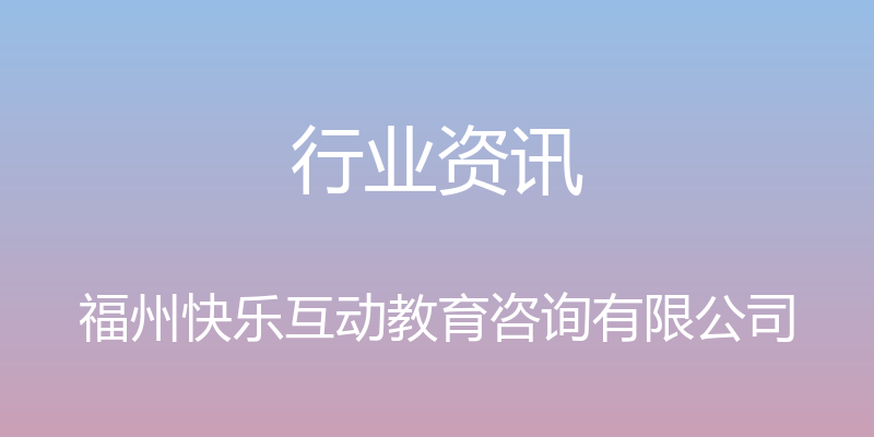 行业资讯 - 福州快乐互动教育咨询有限公司