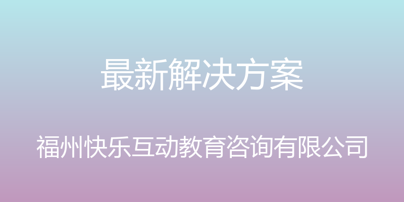 最新解决方案 - 福州快乐互动教育咨询有限公司