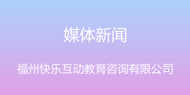 媒体新闻 - 福州快乐互动教育咨询有限公司