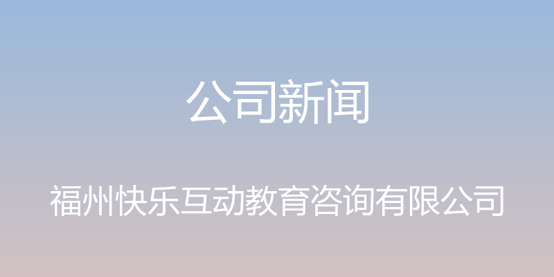 公司新闻 - 福州快乐互动教育咨询有限公司