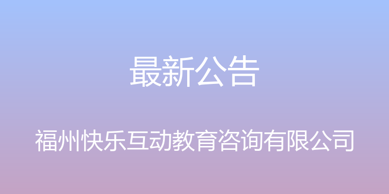 最新公告 - 福州快乐互动教育咨询有限公司